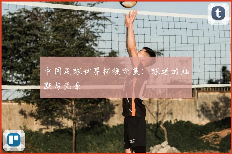 中国足球世界杯梗合集：球迷的幽默与无奈