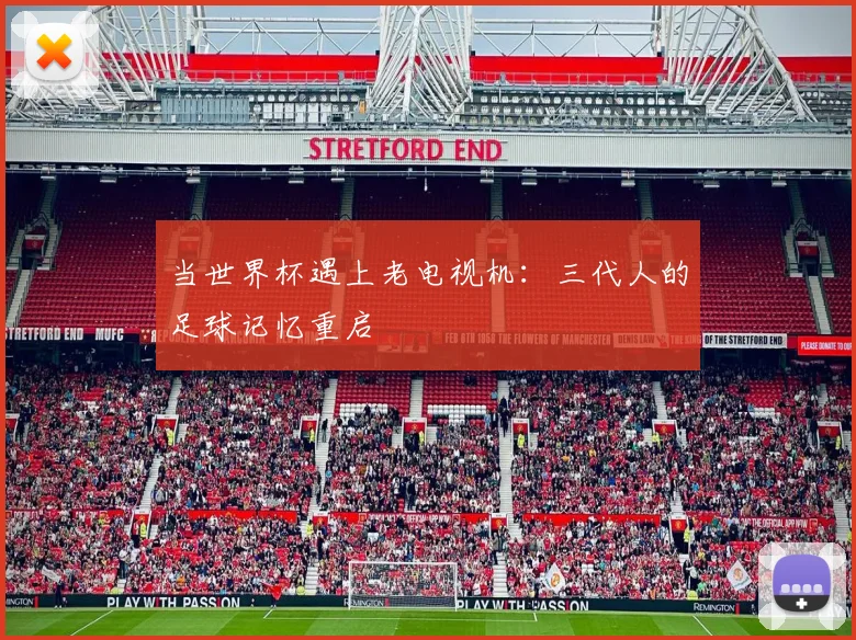 当世界杯遇上老电视机:三代人的足球记忆重启