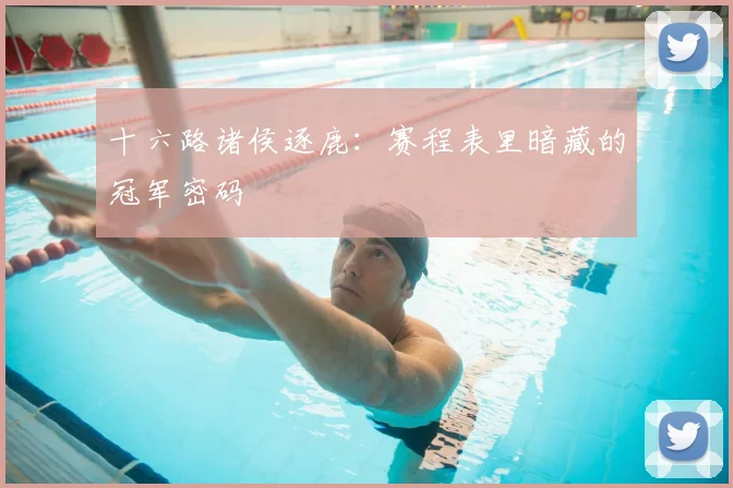 十六路诸侯逐鹿:赛程表里暗藏的冠军密码