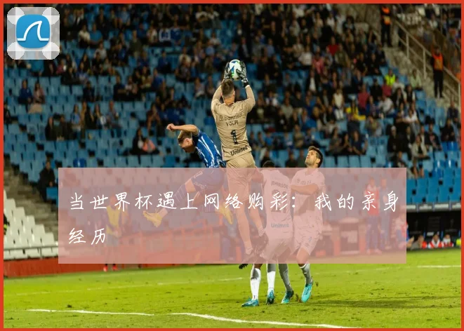 当世界杯遇上网络购彩:我的亲身经历
