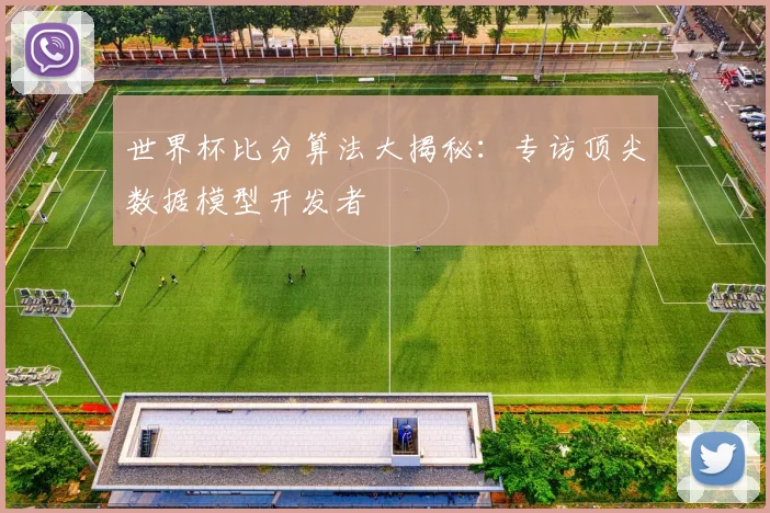 世界杯比分算法大揭秘:专访顶尖数据模型开发者