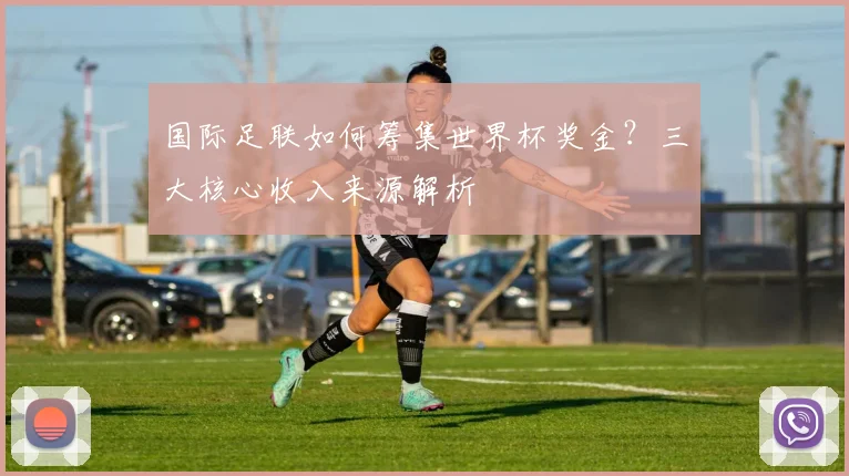 国际足联如何筹集世界杯奖金？三大核心收入来源解析