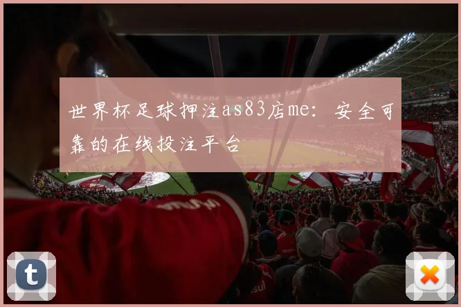 世界杯足球押注as83店me：安全可靠的在线投注平台