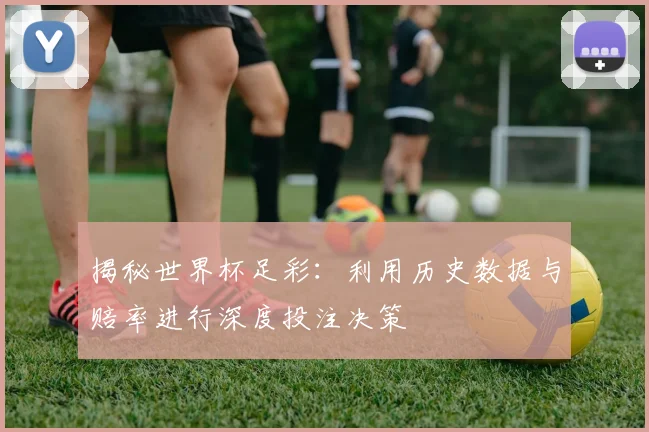 揭秘世界杯足彩：利用历史数据与赔率进行深度投注决策