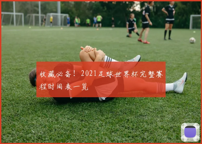 收藏必备！2021足球世界杯完整赛程时间表一览