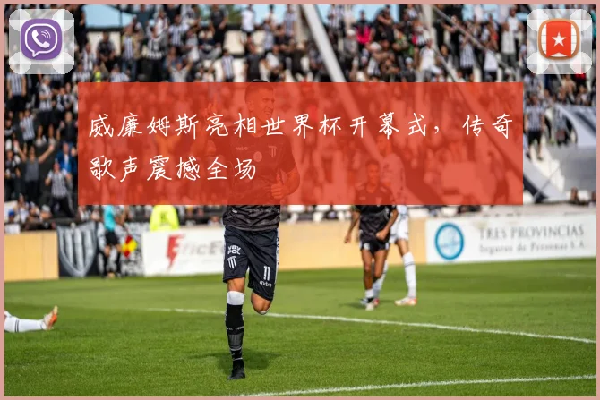 威廉姆斯亮相世界杯开幕式，传奇歌声震撼全场